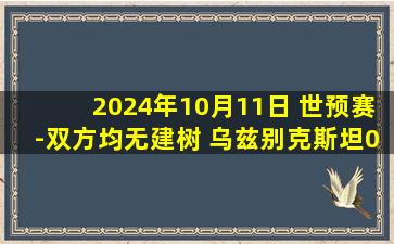 2024年10月11日 世预赛-双方均无建树 乌兹别克斯坦0-0伊朗两队均积7分